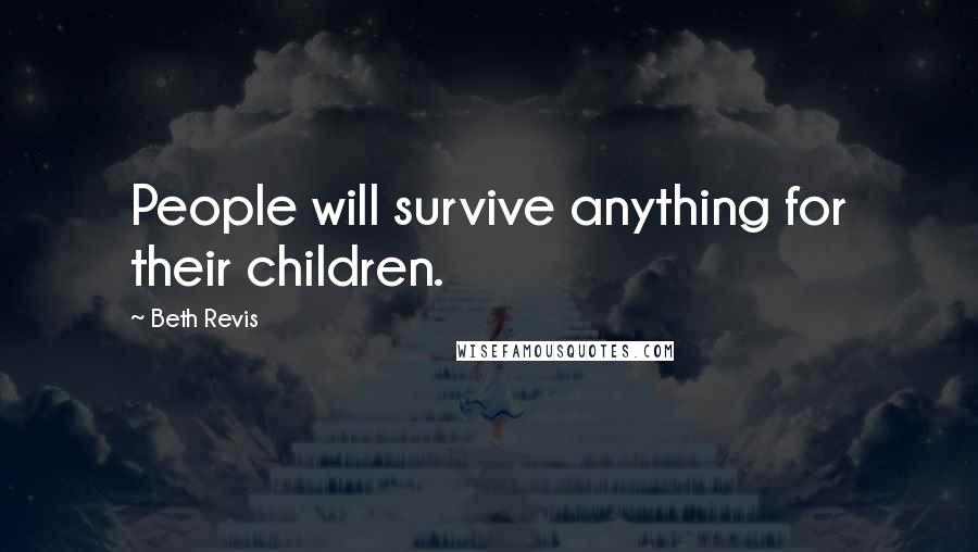 Beth Revis Quotes: People will survive anything for their children.