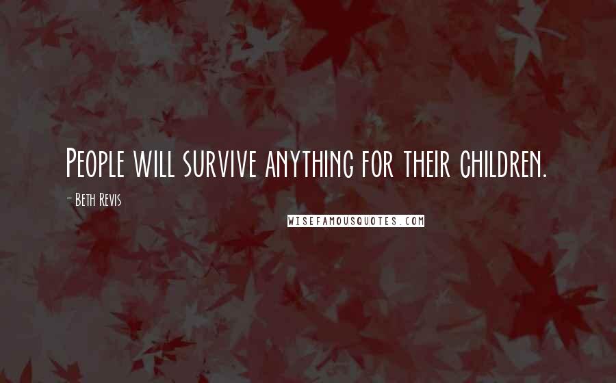 Beth Revis Quotes: People will survive anything for their children.