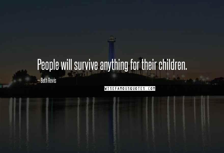 Beth Revis Quotes: People will survive anything for their children.