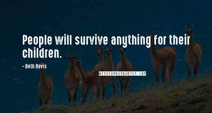 Beth Revis Quotes: People will survive anything for their children.