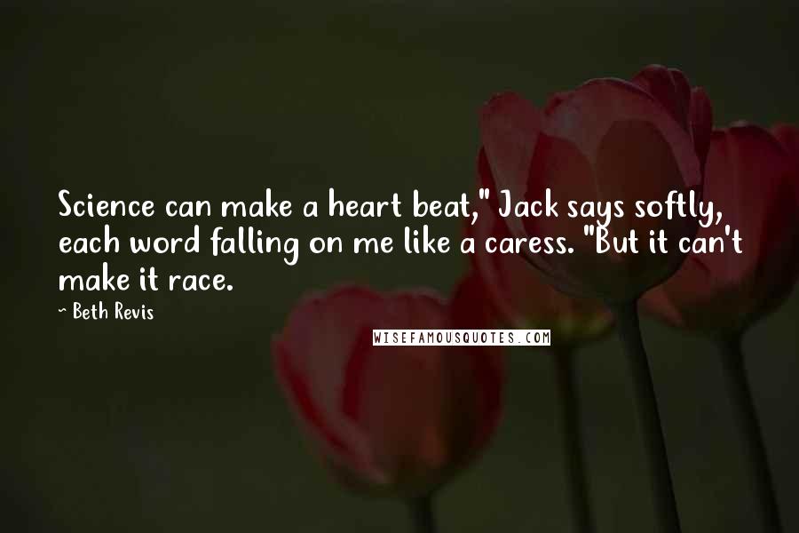 Beth Revis Quotes: Science can make a heart beat," Jack says softly, each word falling on me like a caress. "But it can't make it race.