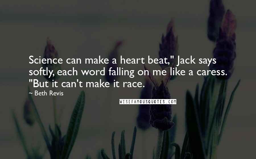Beth Revis Quotes: Science can make a heart beat," Jack says softly, each word falling on me like a caress. "But it can't make it race.