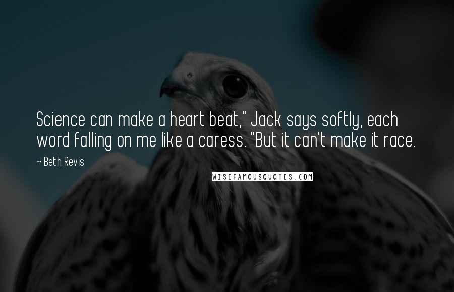 Beth Revis Quotes: Science can make a heart beat," Jack says softly, each word falling on me like a caress. "But it can't make it race.