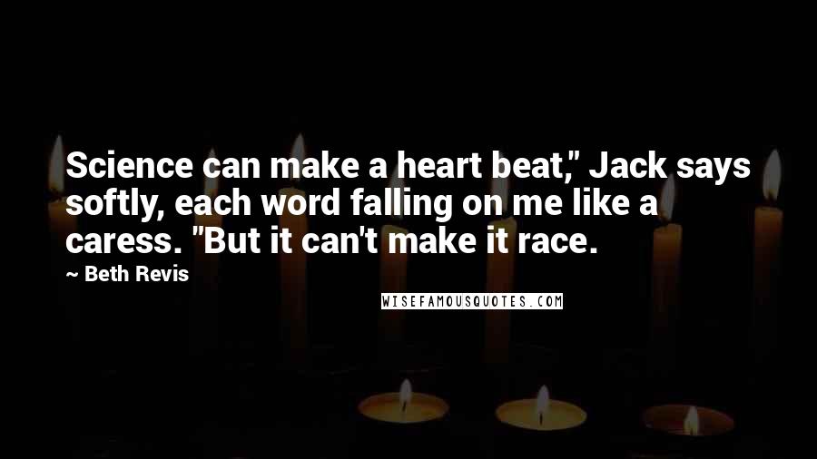 Beth Revis Quotes: Science can make a heart beat," Jack says softly, each word falling on me like a caress. "But it can't make it race.