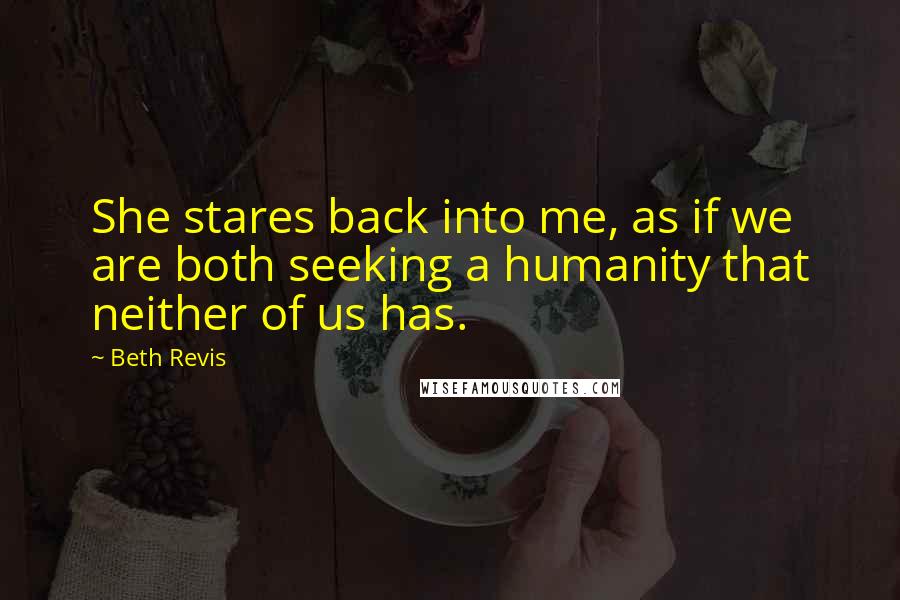 Beth Revis Quotes: She stares back into me, as if we are both seeking a humanity that neither of us has.