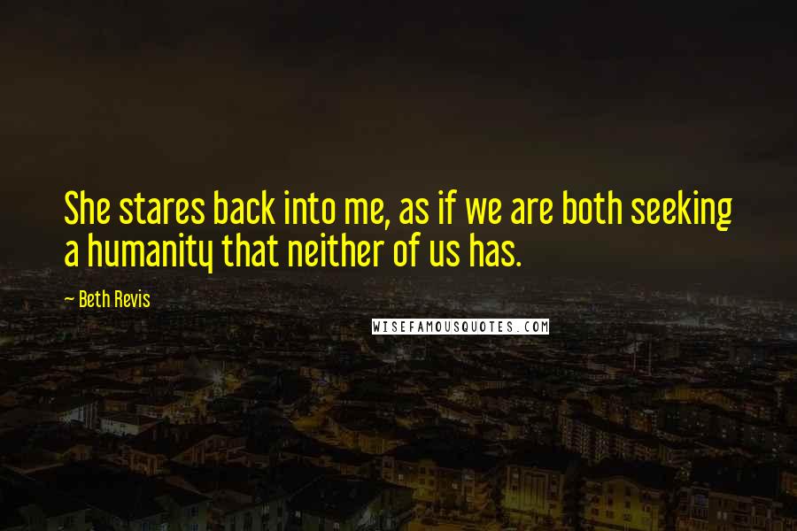 Beth Revis Quotes: She stares back into me, as if we are both seeking a humanity that neither of us has.