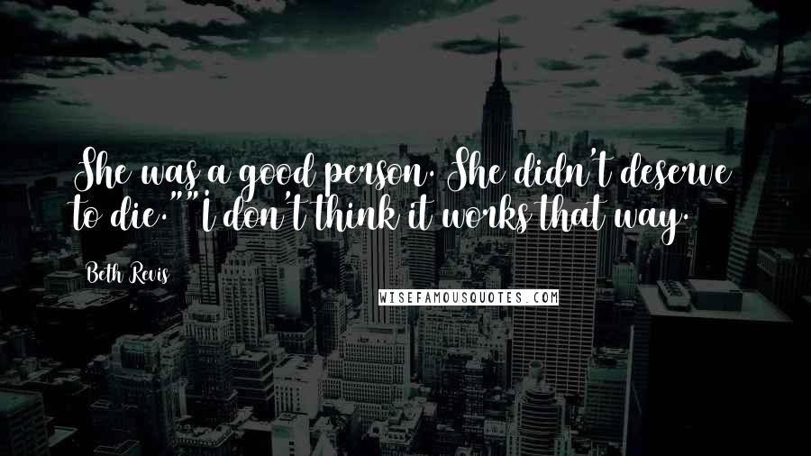 Beth Revis Quotes: She was a good person. She didn't deserve to die.""I don't think it works that way.