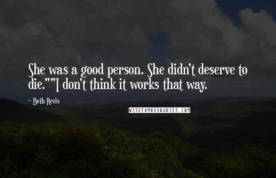 Beth Revis Quotes: She was a good person. She didn't deserve to die.""I don't think it works that way.