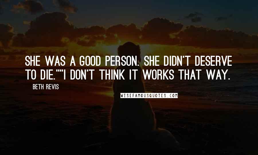 Beth Revis Quotes: She was a good person. She didn't deserve to die.""I don't think it works that way.