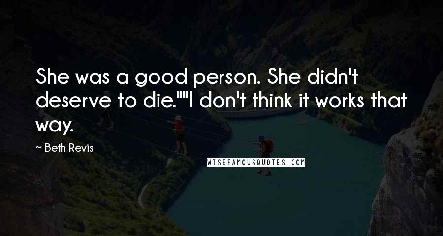 Beth Revis Quotes: She was a good person. She didn't deserve to die.""I don't think it works that way.