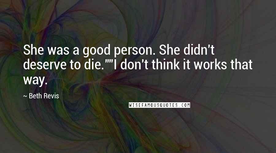 Beth Revis Quotes: She was a good person. She didn't deserve to die.""I don't think it works that way.