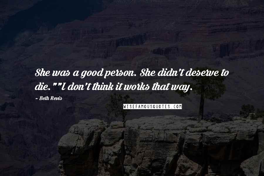 Beth Revis Quotes: She was a good person. She didn't deserve to die.""I don't think it works that way.