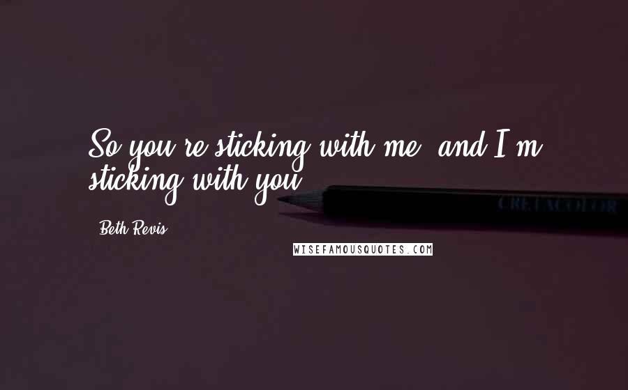 Beth Revis Quotes: So you're sticking with me, and I'm sticking with you.