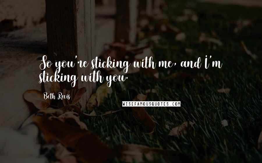 Beth Revis Quotes: So you're sticking with me, and I'm sticking with you.