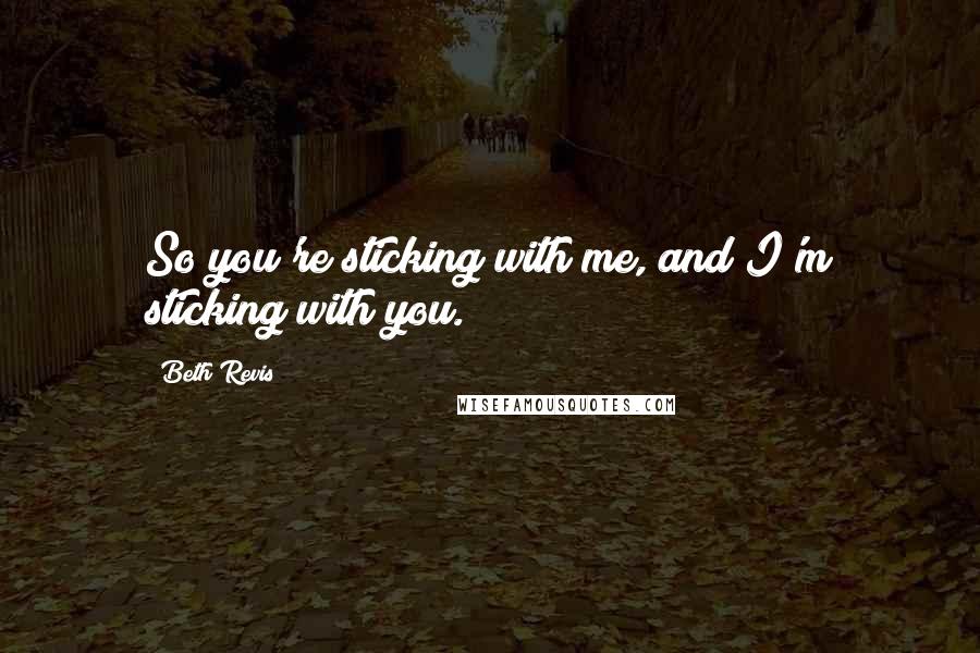 Beth Revis Quotes: So you're sticking with me, and I'm sticking with you.