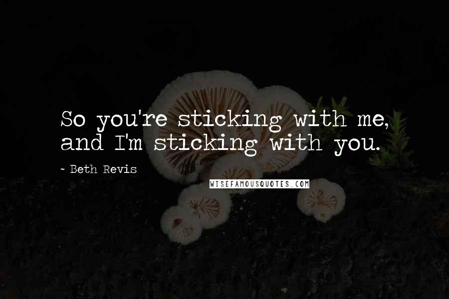 Beth Revis Quotes: So you're sticking with me, and I'm sticking with you.