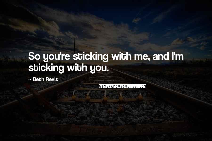 Beth Revis Quotes: So you're sticking with me, and I'm sticking with you.