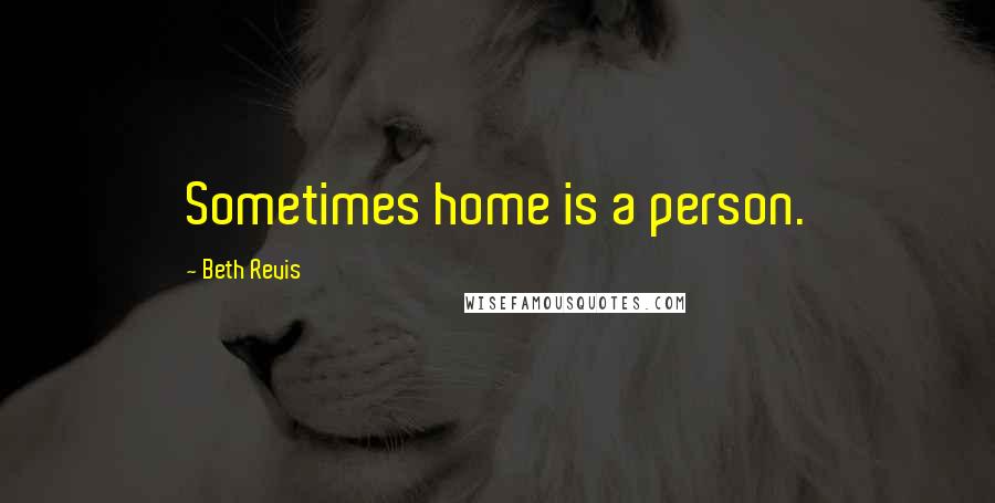 Beth Revis Quotes: Sometimes home is a person.