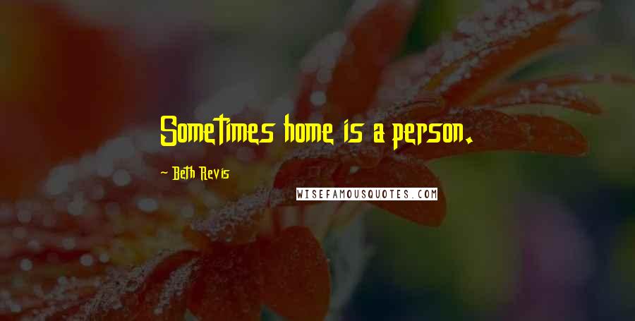 Beth Revis Quotes: Sometimes home is a person.