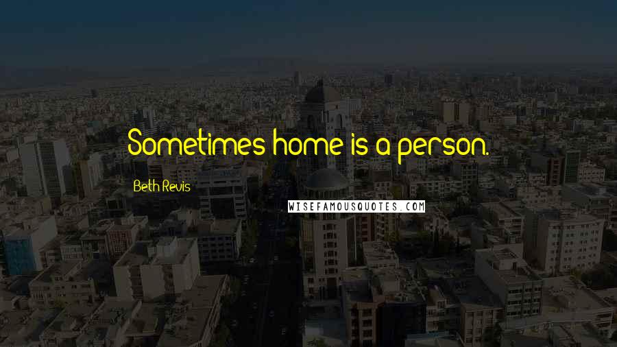 Beth Revis Quotes: Sometimes home is a person.