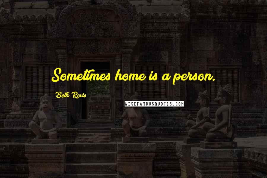 Beth Revis Quotes: Sometimes home is a person.