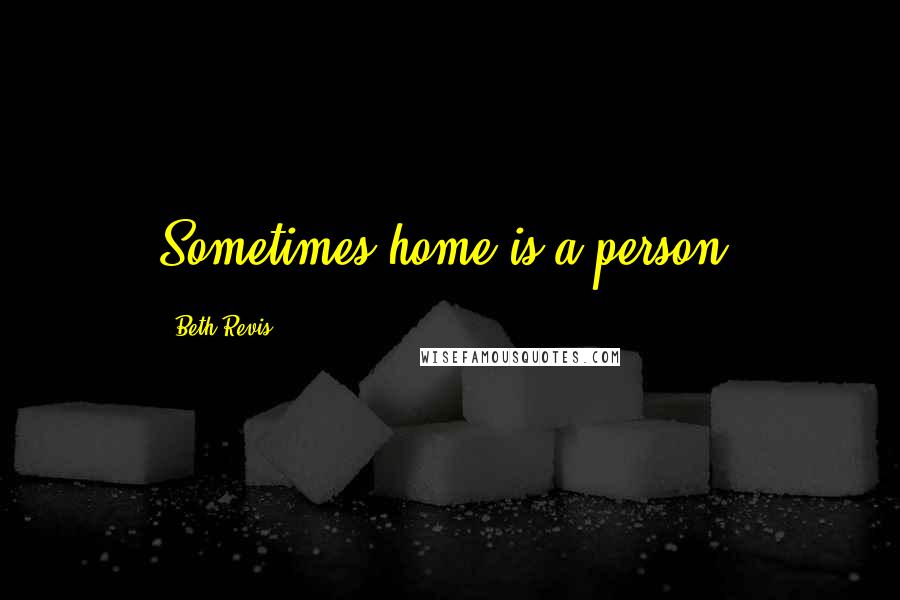 Beth Revis Quotes: Sometimes home is a person.
