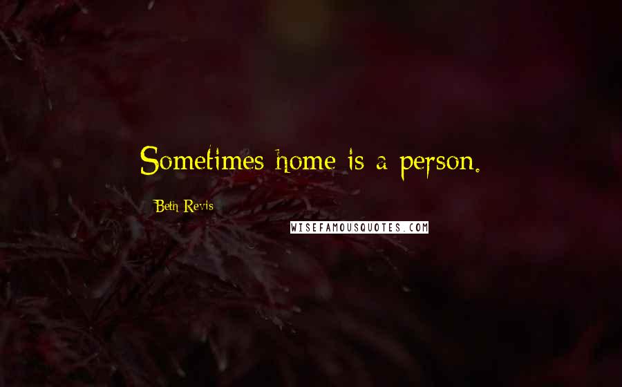 Beth Revis Quotes: Sometimes home is a person.