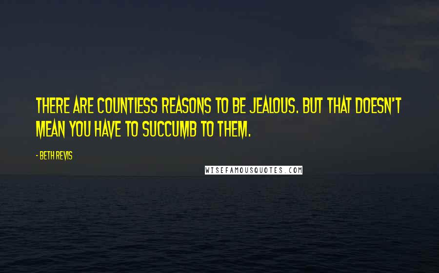 Beth Revis Quotes: There are countless reasons to be jealous. But that doesn't mean you have to succumb to them.