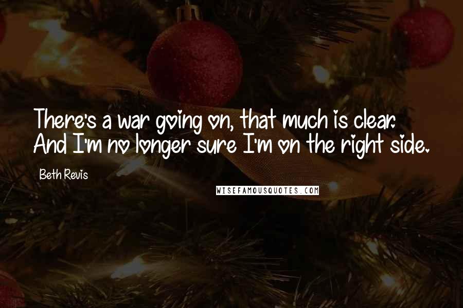 Beth Revis Quotes: There's a war going on, that much is clear. And I'm no longer sure I'm on the right side.