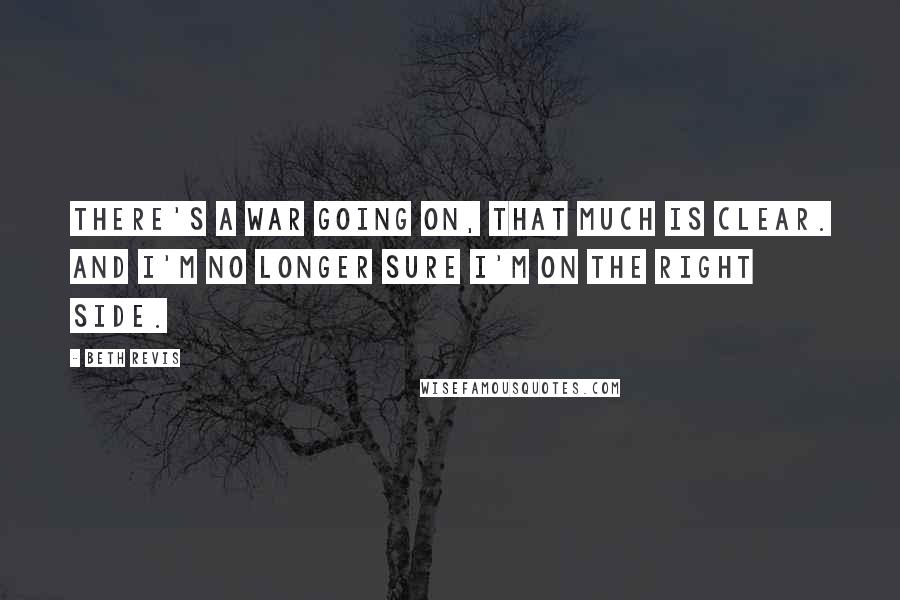 Beth Revis Quotes: There's a war going on, that much is clear. And I'm no longer sure I'm on the right side.