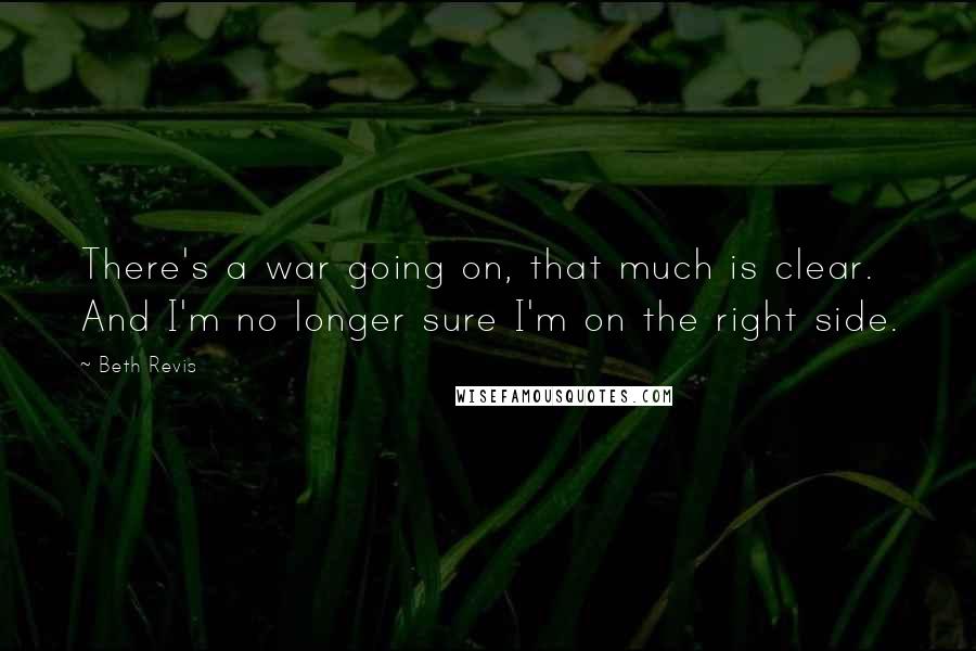 Beth Revis Quotes: There's a war going on, that much is clear. And I'm no longer sure I'm on the right side.