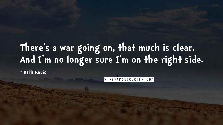 Beth Revis Quotes: There's a war going on, that much is clear. And I'm no longer sure I'm on the right side.