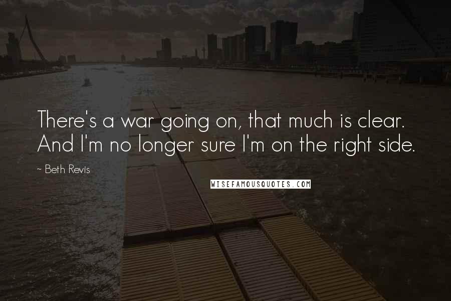 Beth Revis Quotes: There's a war going on, that much is clear. And I'm no longer sure I'm on the right side.