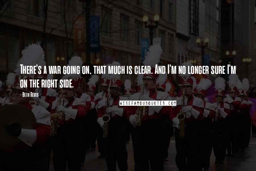 Beth Revis Quotes: There's a war going on, that much is clear. And I'm no longer sure I'm on the right side.