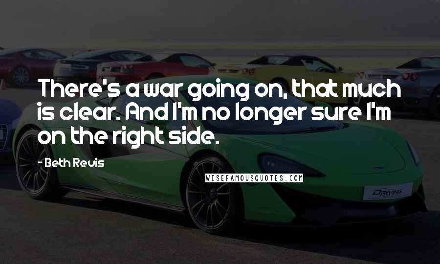 Beth Revis Quotes: There's a war going on, that much is clear. And I'm no longer sure I'm on the right side.