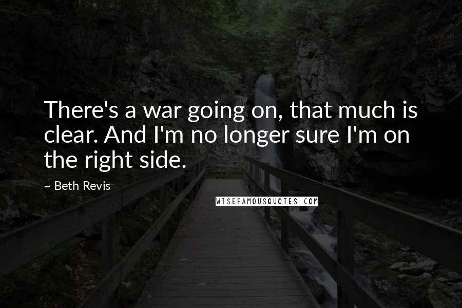 Beth Revis Quotes: There's a war going on, that much is clear. And I'm no longer sure I'm on the right side.