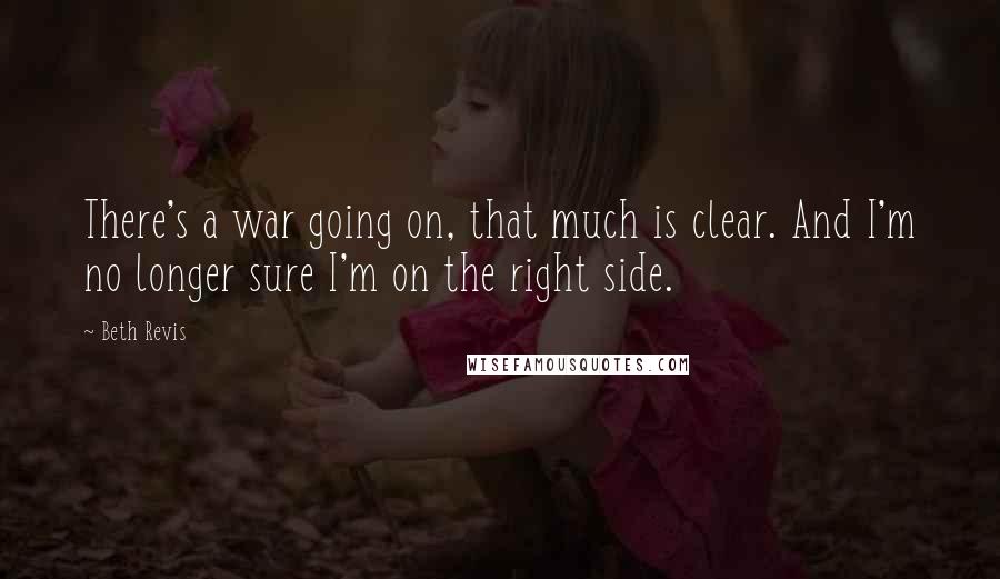 Beth Revis Quotes: There's a war going on, that much is clear. And I'm no longer sure I'm on the right side.