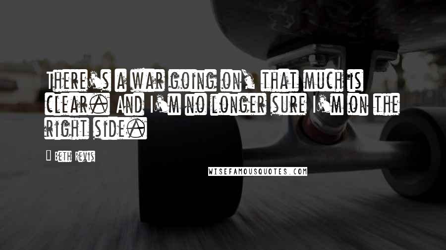 Beth Revis Quotes: There's a war going on, that much is clear. And I'm no longer sure I'm on the right side.