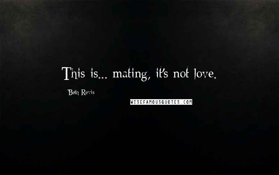Beth Revis Quotes: This is... mating, it's not love.