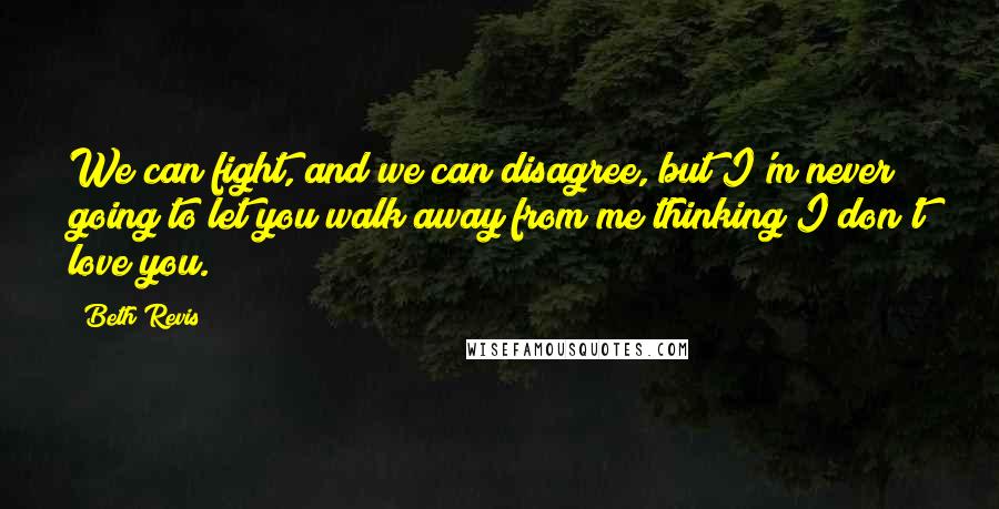 Beth Revis Quotes: We can fight, and we can disagree, but I'm never going to let you walk away from me thinking I don't love you.