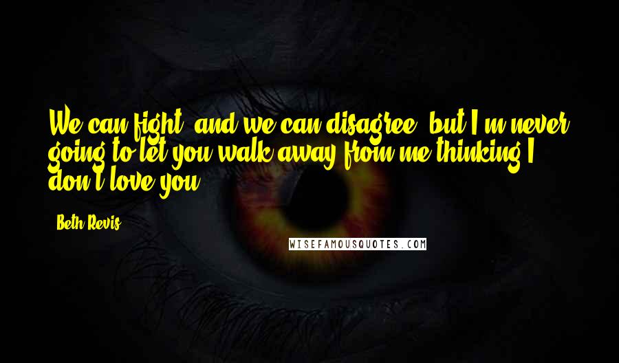 Beth Revis Quotes: We can fight, and we can disagree, but I'm never going to let you walk away from me thinking I don't love you.