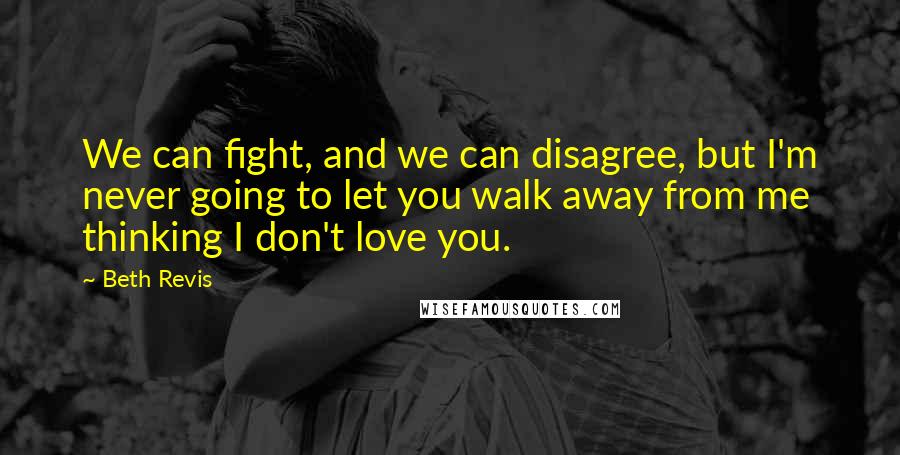 Beth Revis Quotes: We can fight, and we can disagree, but I'm never going to let you walk away from me thinking I don't love you.