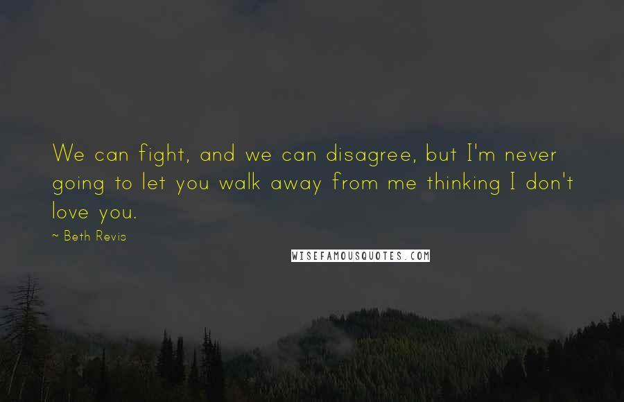 Beth Revis Quotes: We can fight, and we can disagree, but I'm never going to let you walk away from me thinking I don't love you.