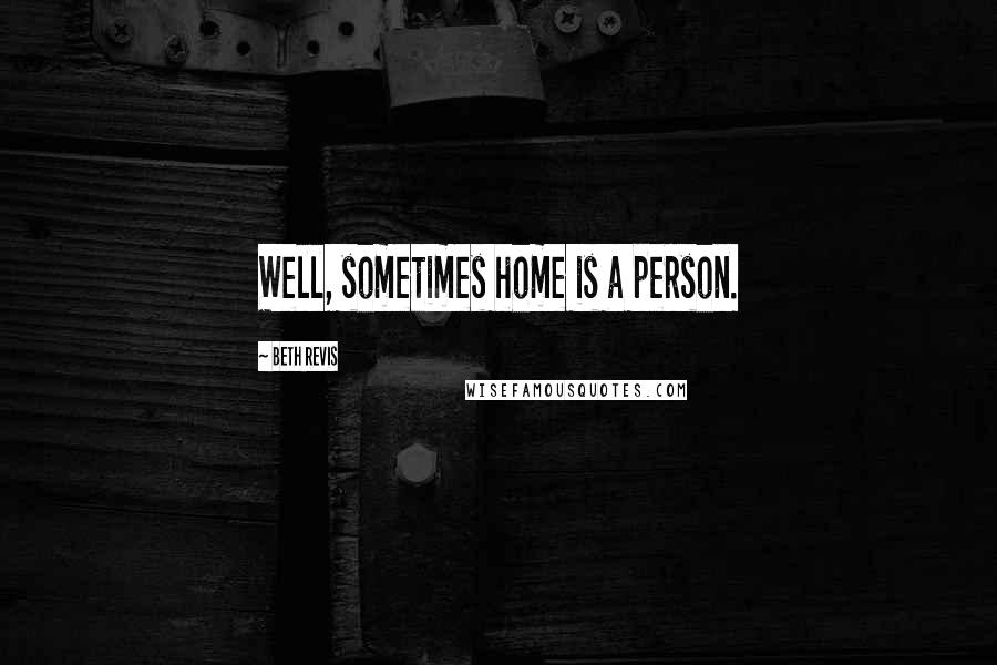 Beth Revis Quotes: Well, sometimes home is a person.