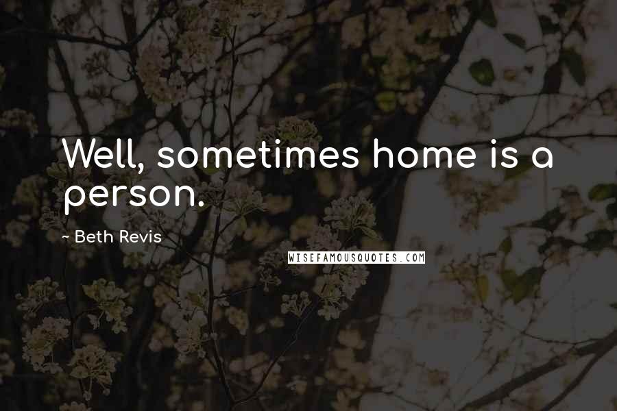 Beth Revis Quotes: Well, sometimes home is a person.