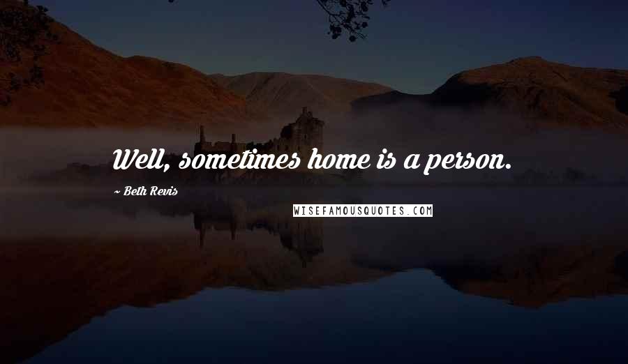 Beth Revis Quotes: Well, sometimes home is a person.