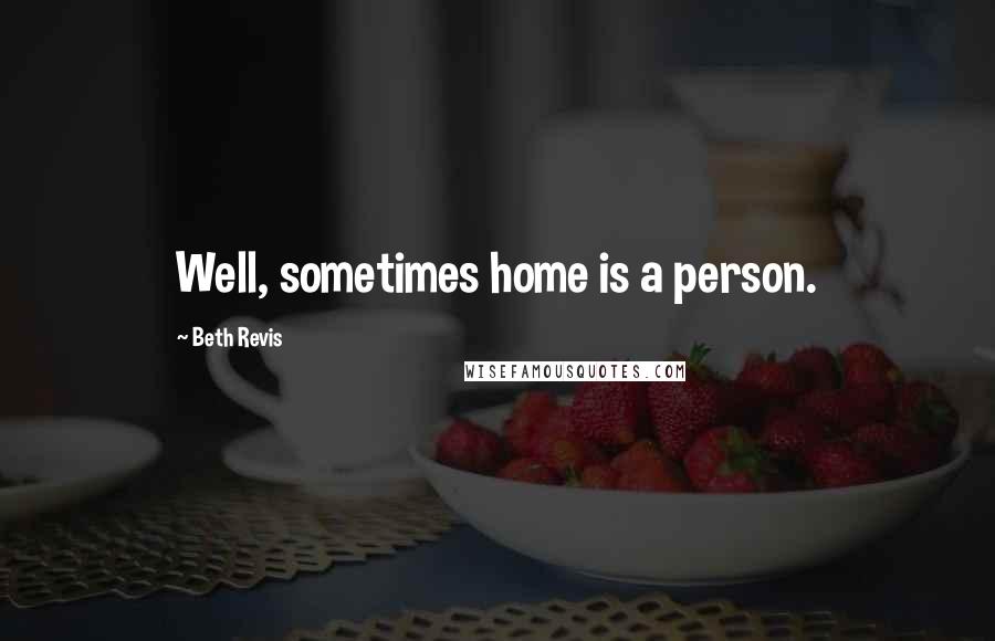 Beth Revis Quotes: Well, sometimes home is a person.