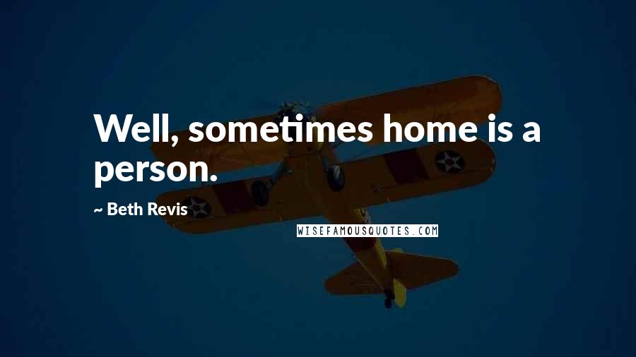 Beth Revis Quotes: Well, sometimes home is a person.