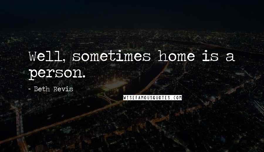 Beth Revis Quotes: Well, sometimes home is a person.