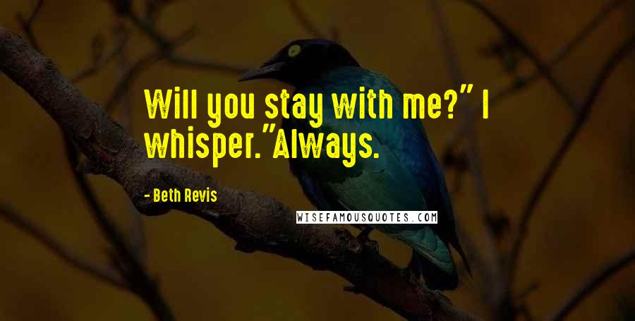 Beth Revis Quotes: Will you stay with me?" I whisper."Always.